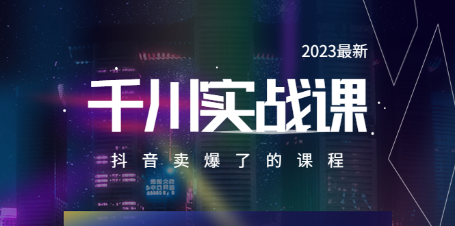 【副业项目5905期】2023最新千川实操课，抖音卖爆了的课程（20节视频课）-E创连盟
