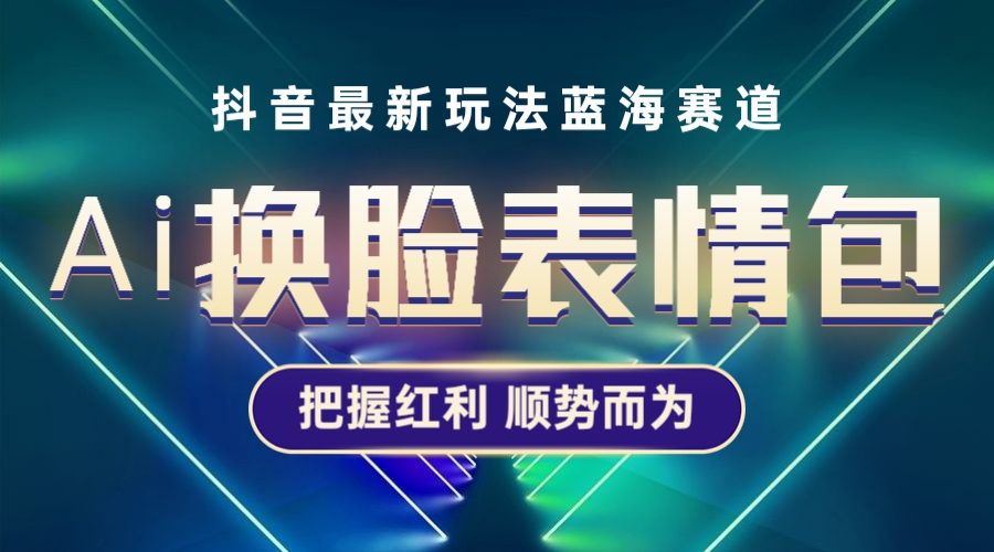 【副业项目5701期】抖音AI换脸表情包小程序变现最新玩法，单条视频变现1万+普通人也能轻松玩转-E创连盟