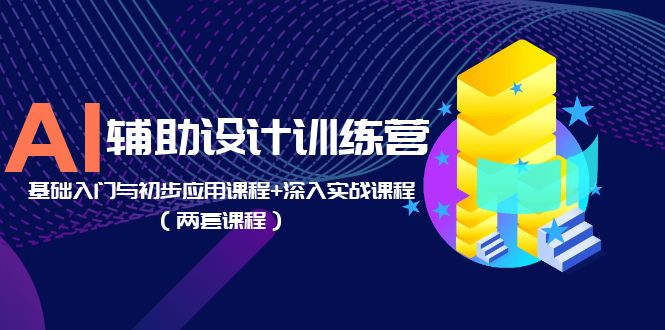 【副业项目5928期】AI辅助设计训练营：基础入门与初步应用课程+深入实战课程（两套课程）-E创连盟
