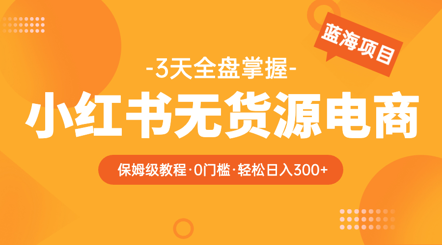 【副业项目5935期】2023小红书无货源电商【保姆级教程从0到日入300】爆单3W-E创连盟