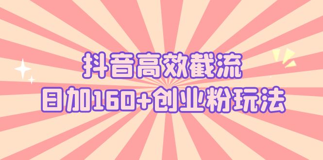 【副业项目5983期】抖音高效截流日加160+创业粉玩法：详细操作实战演示！-E创连盟