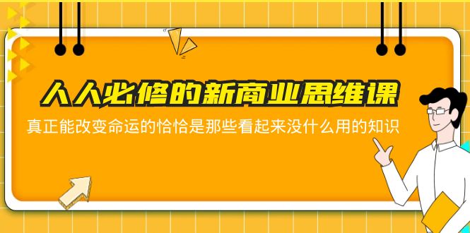 【副业项目5938期】人人必修-新商业思维课 真正改变命运的恰恰是那些看起来没什么用的知识-E创连盟