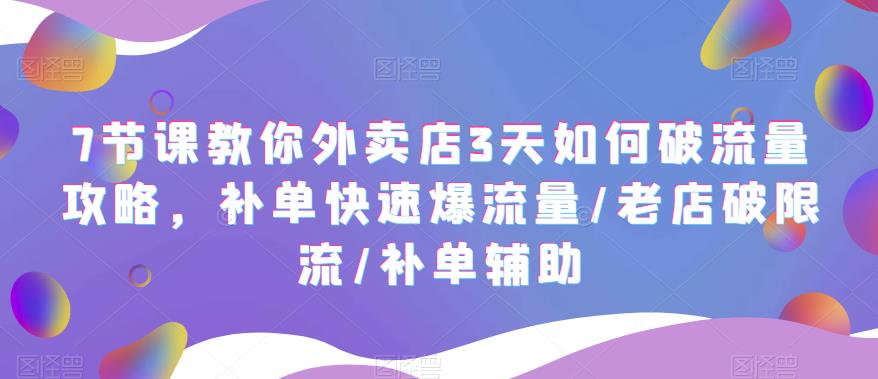 【副业项目5765期】7节课教你外卖店3天如何破流量攻略，补单快速爆流量/老店破限流/补单辅助-E创连盟