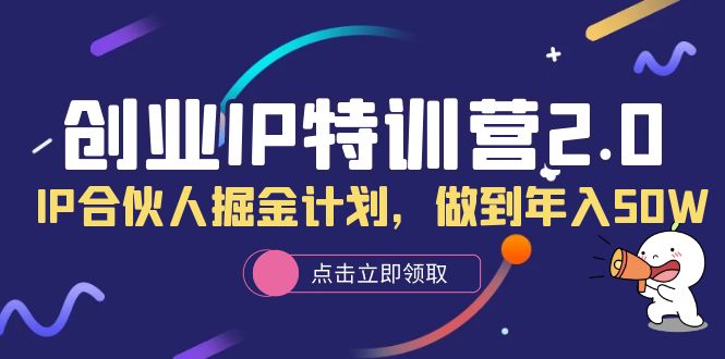 【副业项目6199期】创业IP特训营2.0，IP合伙人掘金计划，做到年入50W-E创连盟