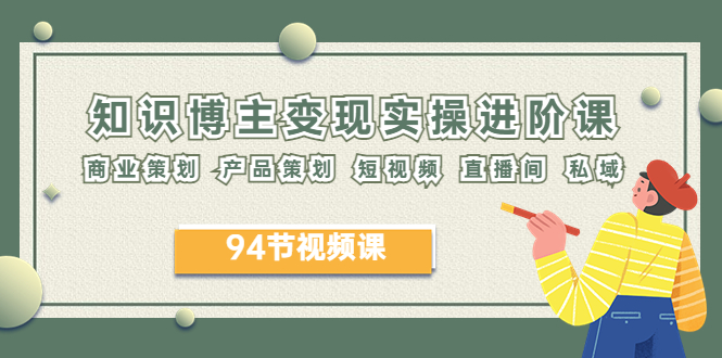 【副业项目6276期】2023年知识-博主变现实操进阶课：商业策划 产品策划 短视频 直播间 私域-E创连盟