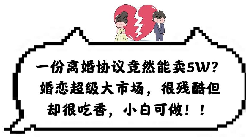 【副业项目6217期】一份离婚协议竟然能卖5W？婚恋超级大市场，很残酷但却很吃香，小白可做-E创连盟