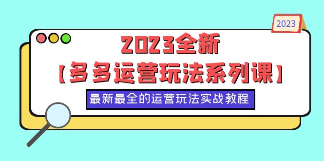 【副业项目6170期】2023全新【多多运营玩法系列课】，最新最全的运营玩法，50节实战教程-E创连盟