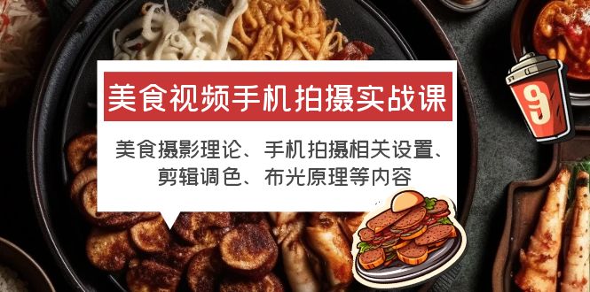 【副业项目6122期】美食视频手机拍摄实战课 美食摄影+手机拍摄相关设置+剪辑调色+布光原理等-E创连盟