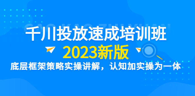 【副业项目6255期】千川投放速成培训班【2023新版】底层框架策略实操讲解，认知加实操为一体-E创连盟