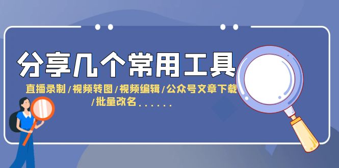 【副业项目6261期】分享几个常用工具 直播录制/视频转图/视频编辑/公众号文章下载/改名-E创连盟