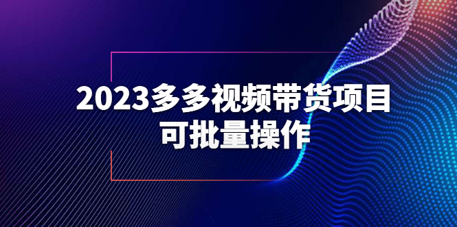 【副业项目6266期】2023多多视频带货项目，可批量操作【保姆级教学】-E创连盟
