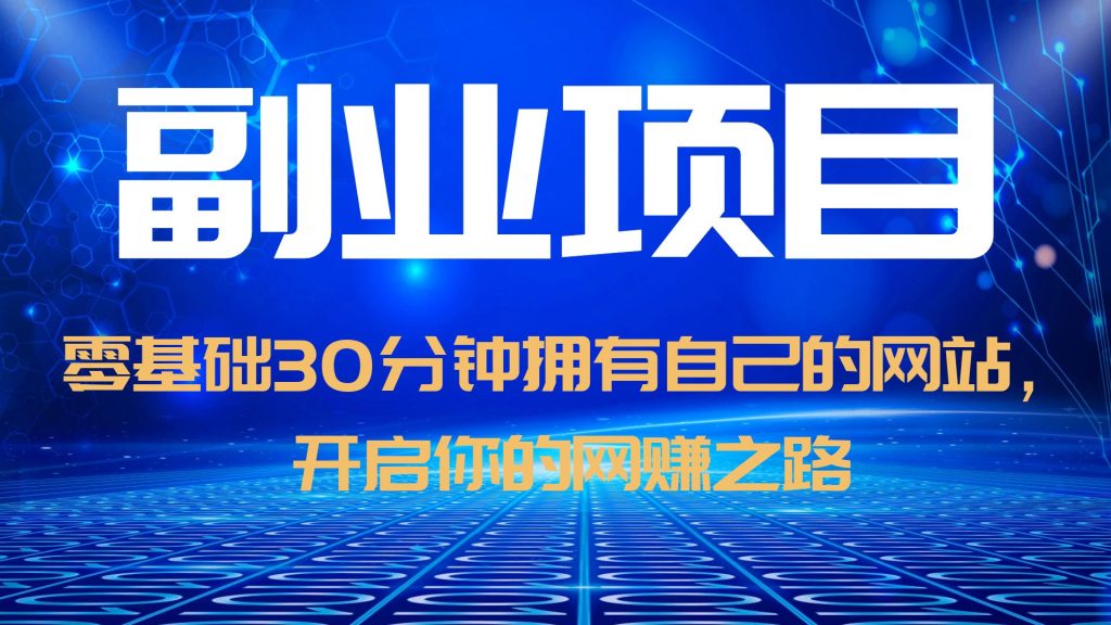 【副业项目6250期】零基础30分钟拥有自己的网站，日赚1000+，开启你的网赚之路（教程+源码）-E创连盟