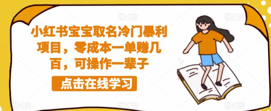 【副业项目6270期】小红书宝宝取名冷门暴利项目，零成本一单赚几百，可操作一辈子-E创连盟