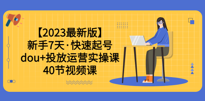 【副业项目6054期】【2023最新版】新手7天·快速起号：dou+投放运营实操课（40节视频课）-E创连盟