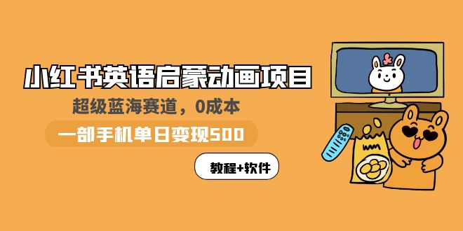 【副业项目6004期】小红书英语启蒙动画项目：蓝海赛道 0成本，一部手机日入500+（教程+资源）-E创连盟