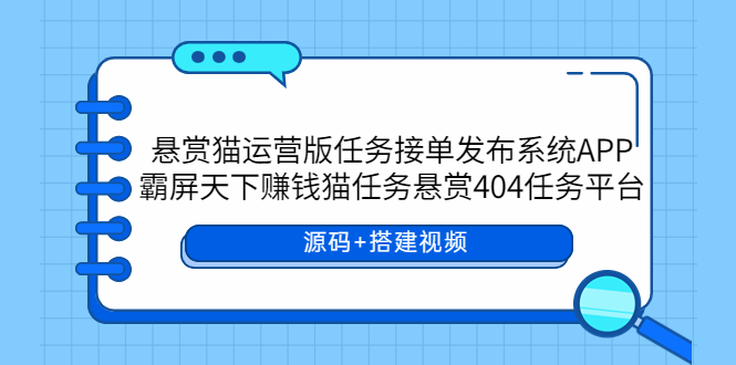 【副业项目6014期】悬赏猫运营版任务接单发布系统APP+霸屏天下赚钱猫任务悬赏404任务平台-E创连盟