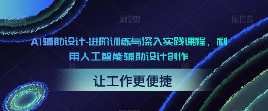 【副业项目6081期】AI辅助设计-进阶训练与深入实践课程，利用人工智能辅助设计创作-E创连盟