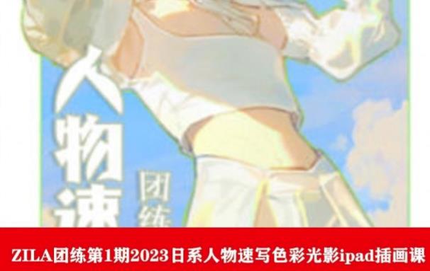【副业项目6084期】ZILA团练第1期2023日系人物速写色彩光影ipad插画课-E创连盟