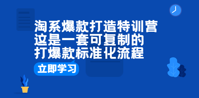 【副业项目6602期】淘系爆款打造特训营：这是一套可复制的打爆款标准化流程-E创连盟