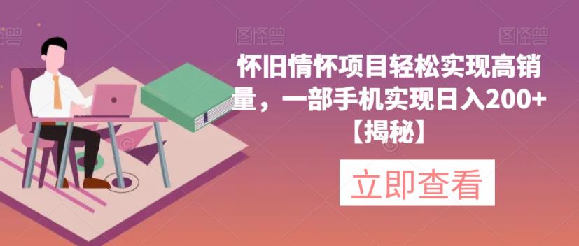 【副业项目6659期】怀旧情怀项目轻松实现高销量，一部手机实现日入200+【揭秘】-E创连盟