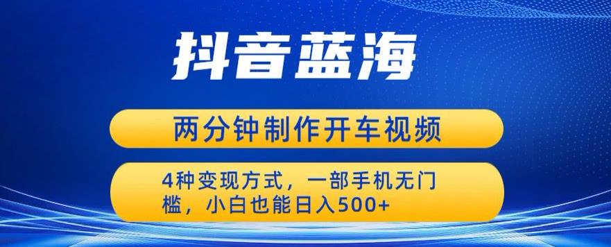 【副业项目6660期】蓝海项目发布开车视频，两分钟一个作品，多种变现方式，一部手机无门槛小白也能日入500-E创连盟