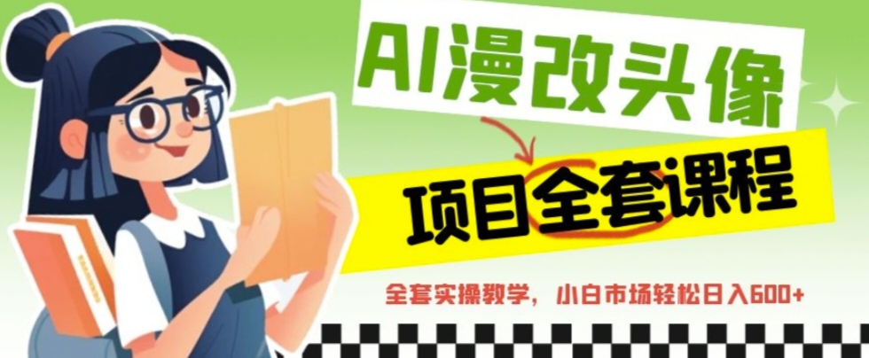 【副业项目6881期】AI漫改头像全套课程，实操变现，小白轻轻松松日入600+-E创连盟