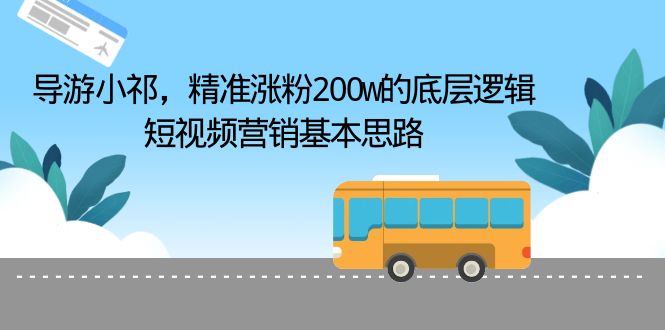 【副业项目6665期】导游小祁，精准涨粉200w的底层逻辑，短视频营销基本思路-E创连盟