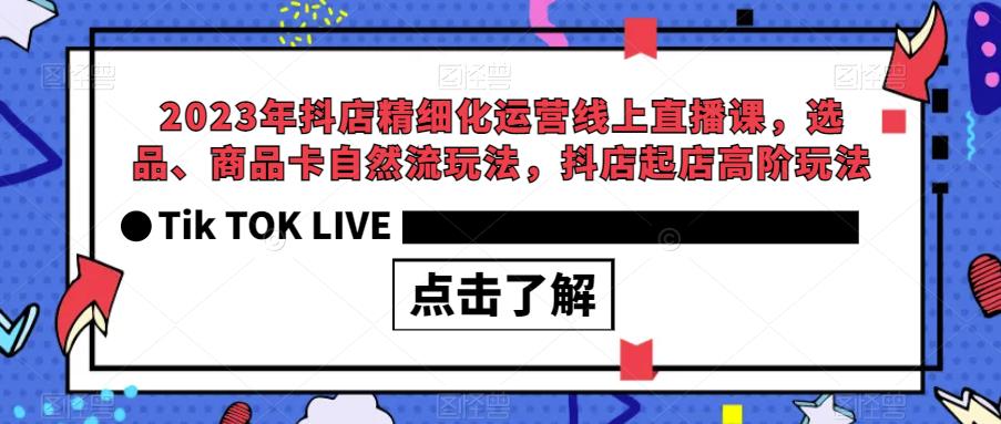 【副业项目6677期】2023年抖店精细化运营线上直播课，选品、商品卡自然流玩法，抖店起店高阶玩法-E创连盟