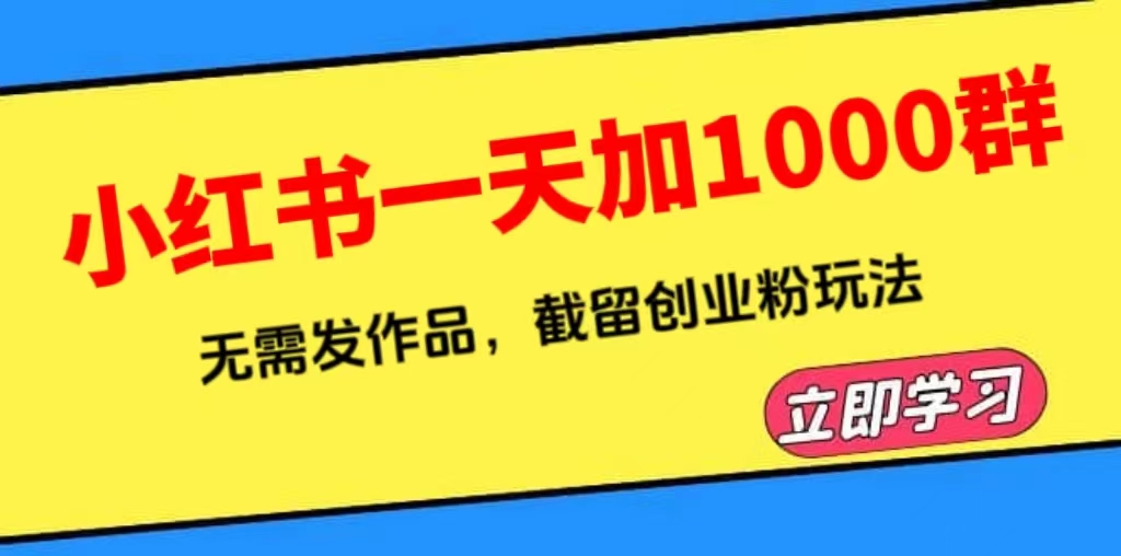 【副业项目6369期】小红书一天加1000群，无需发作品，截留创业粉玩法 （附软件）-E创连盟
