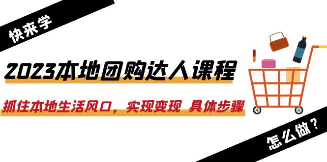 【副业项目6382期】2023本地团购达人课程：抓住本地生活风口，实现变现 具体步骤（22节课）-E创连盟