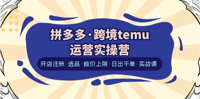 【副业项目6385期】拼多多·跨境temu运营实操营：开店注册·选品·核价上架·日出千单·实战课-E创连盟