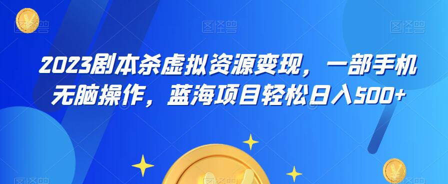 【副业项目6551期】云逸·2023剧本杀虚拟资源变现，一部手机无脑操作，蓝海项目轻松日入500+-E创连盟