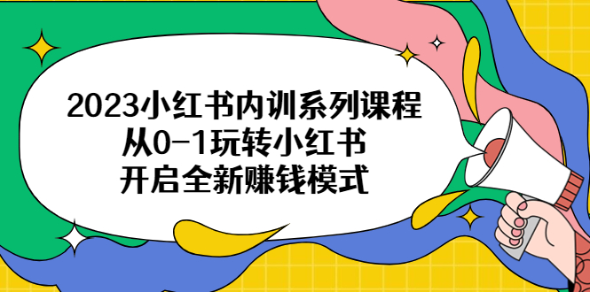 【副业项目6555期】2023小红书内训系列课程，从0-1玩转小红书，开启全新赚钱模式-E创连盟