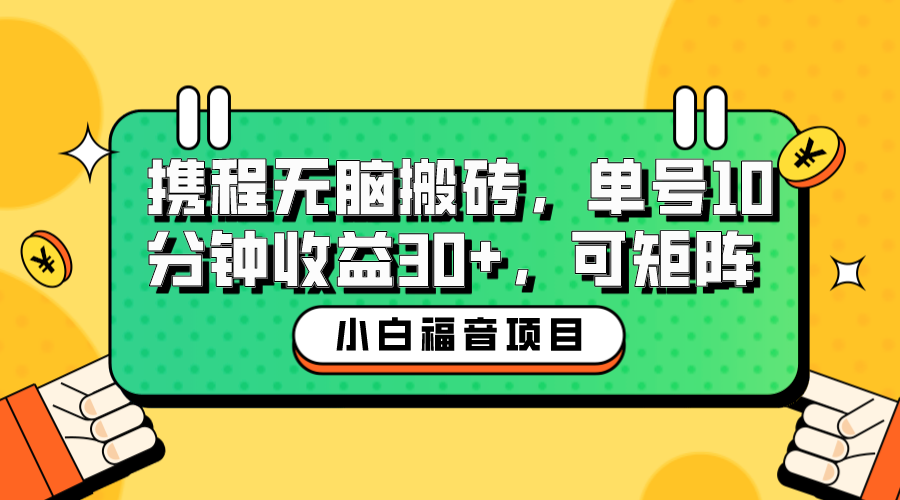 【副业项目6561期】小白新手福音：携程无脑搬砖项目，单号操作10分钟收益30+，可矩阵可放大-E创连盟