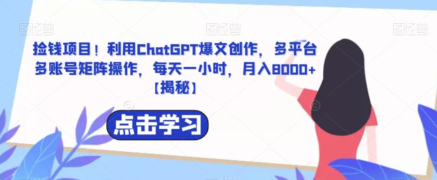 【副业项目6638期】捡钱项目！利用ChatGPT爆文创作，多平台多账号矩阵操作，每天一小时，月入8000+-E创连盟
