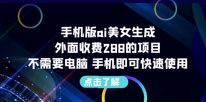【副业项目6688期】手机版ai美女生成-外面收费288的项目，不需要电脑，手机即可快速使用-E创连盟