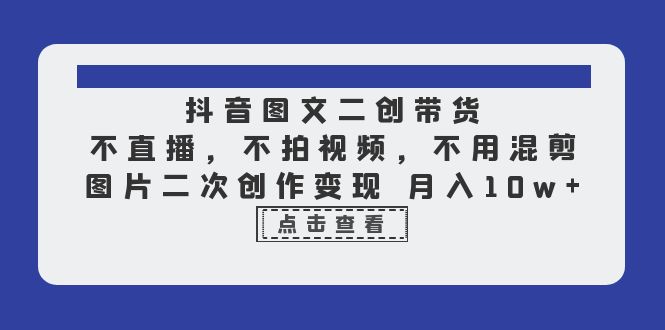 【副业项目6588期】抖音图文二创带货，不直播，不拍视频，不用混剪，图片二次创作变现 月入10w-E创连盟