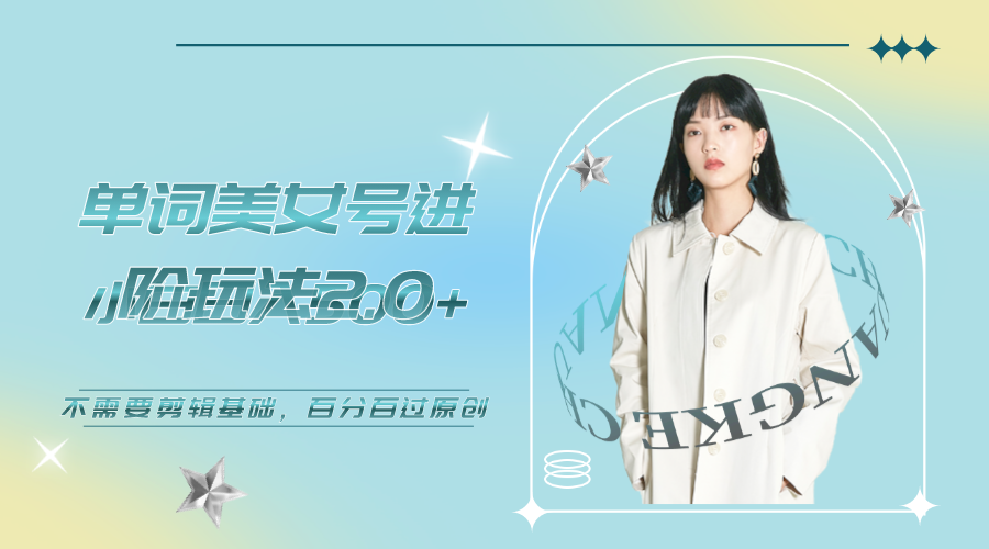 【副业项目6803期】美女单词号进阶玩法2.0，小白日收益500+，不需要剪辑基础，百分百过原创-E创连盟