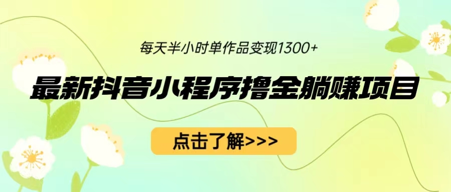 【副业项目6805期】最新抖音小程序撸金躺赚项目，一部手机每天半小时，单个作品变现1300+-E创连盟