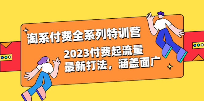 【副业项目6641期】淘系付费全系列特训营：2023付费起流量最新打法，涵盖面广（30节）-E创连盟