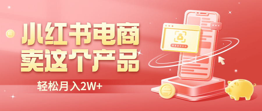【副业项目6645期】小红书无货源电商0门槛开店，卖这个品轻松实现月入2W-E创连盟