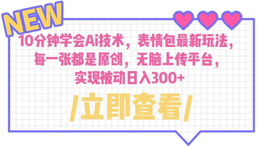 【副业项目6654期】10分钟学会Ai技术，表情包最新玩法，每一张都是原创 无脑上传平台 日入300+-E创连盟