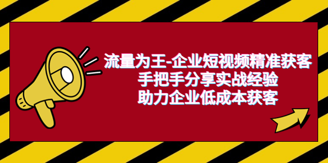 【副业项目6601期】流量为王-企业 短视频精准获客，手把手分享实战经验，助力企业低成本获客-E创连盟