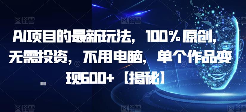 【副业项目6902期】AI项目的最新玩法，100%原创，无需投资，不用电脑，单个作品变现600+【揭秘】-E创连盟