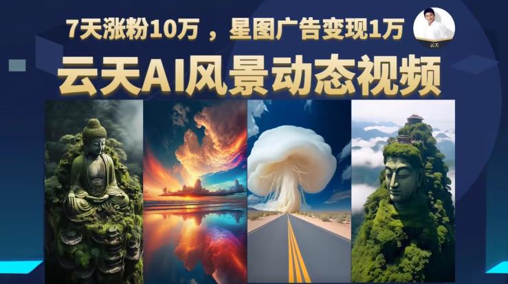 【副业项目6910期】云天AI风景动图视频制作，7天涨粉10万，星图广告变现1万-E创连盟