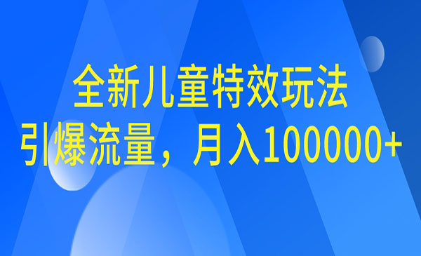 【副业项目6998期】全新儿童特效玩法，引爆流量，月入100000+-E创连盟