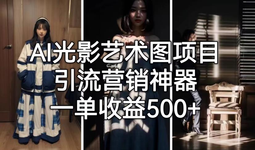 【副业项目7015期】火爆全网的AI光影图，营销引流神器 ，每单收益500轻松实现高额收入-E创连盟