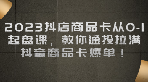 【副业项目7039期】2023抖店商品卡从0-1 起盘课，教你通投拉满，抖音商品卡爆单！-E创连盟