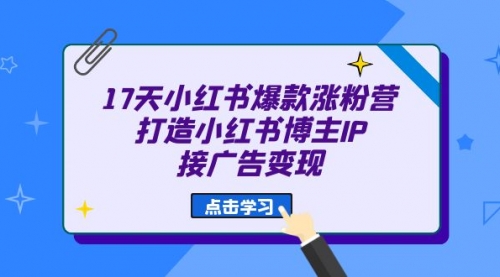 【副业项目7048期】17天小红书爆款 涨粉营（广告变现方向）-E创连盟