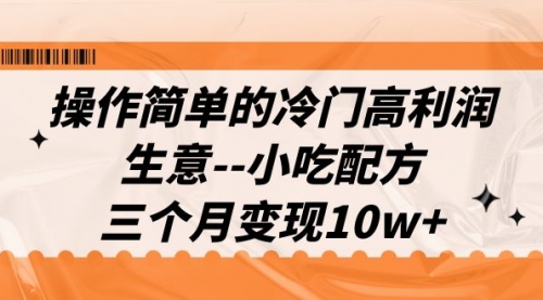 【副业项目7088期】冷门高利润生意–小吃配方，三个月变现10w+（教程+配方资料）-E创连盟